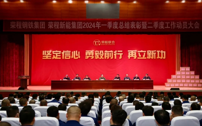 堅(jiān)定信心 勇毅前行 再立新功！榮程鋼鐵集團(tuán)、新能集團(tuán)召開一季度總結(jié)表彰暨二季度工作動員大會